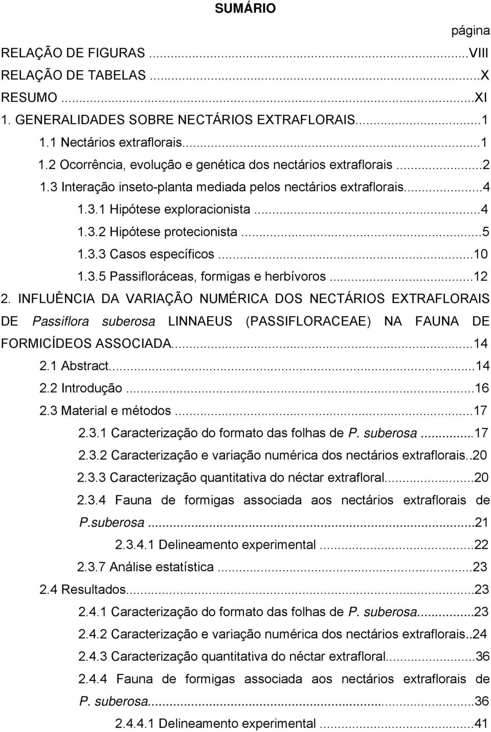 ..12 2. INFLUÊNCIA DA VARIAÇÃO NUMÉRICA DOS NECTÁRIOS EXTRAFLORAIS DE Passiflora suberosa LINNAEUS (PASSIFLORACEAE) NA FAUNA DE FORMICÍDEOS ASSOCIADA...14 2.1 Abstract...14 2.2 Introdução...16 2.