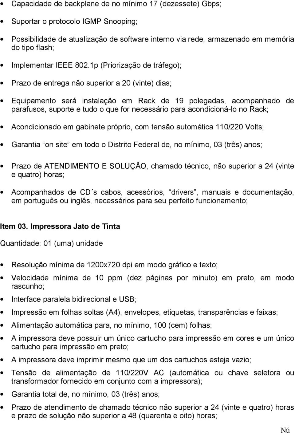 1p (Priorização de tráfego); Prazo de entrega não superior a 20 (vinte) dias; Equipamento será instalação em Rack de 19 polegadas, acompanhado de parafusos, suporte e tudo o que for necessário para