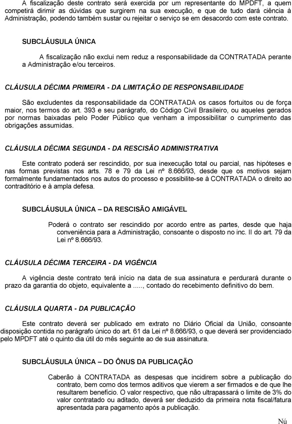 CLÁUSULA DÉCIMA PRIMEIRA - DA LIMITAÇÃO DE RESPONSABILIDADE São excludentes da responsabilidade da CONTRATADA os casos fortuitos ou de força maior, nos termos do art.