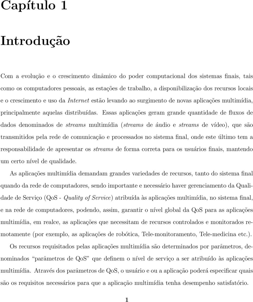 Essas aplicações geram grande quantidade de fluxos de dados denominados de streams multimídia (streams de áudio e streams de vídeo), que são transmitidos pela rede de comunicação e processados no