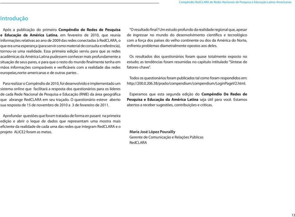 Essa primeira edição serviu para que as redes acadêmicas da América Latina pudessem conhecer mais profundamente a situação de seus pares, e para que o resto do mundo finalmente tenha em mãos