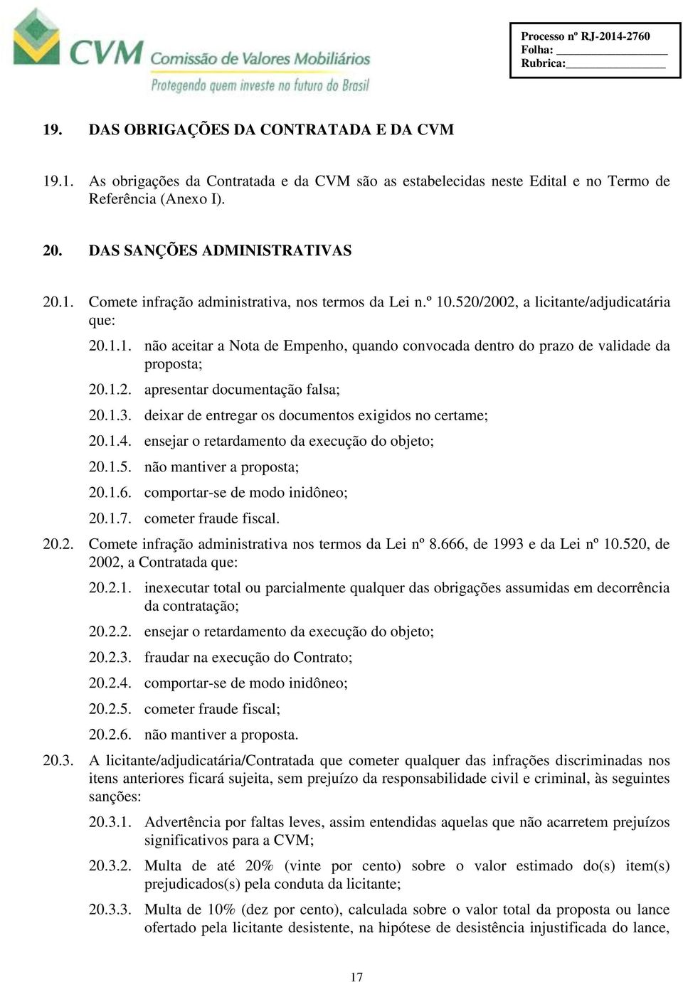 1.2. apresentar documentação falsa; 20.1.3. deixar de entregar os documentos exigidos no certame; 20.1.4. ensejar o retardamento da execução do objeto; 20.1.5. não mantiver a proposta; 20.1.6.