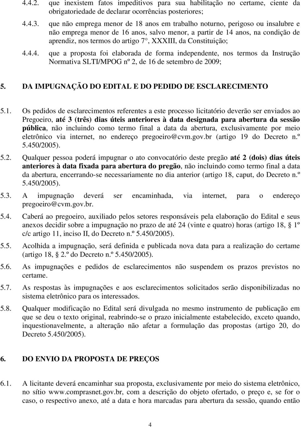 da Constituição; 4.4.4. que a proposta foi elaborada de forma independente, nos termos da Instrução Normativa SLTI/MPOG nº 2, de 16 de setembro de 2009; 5.