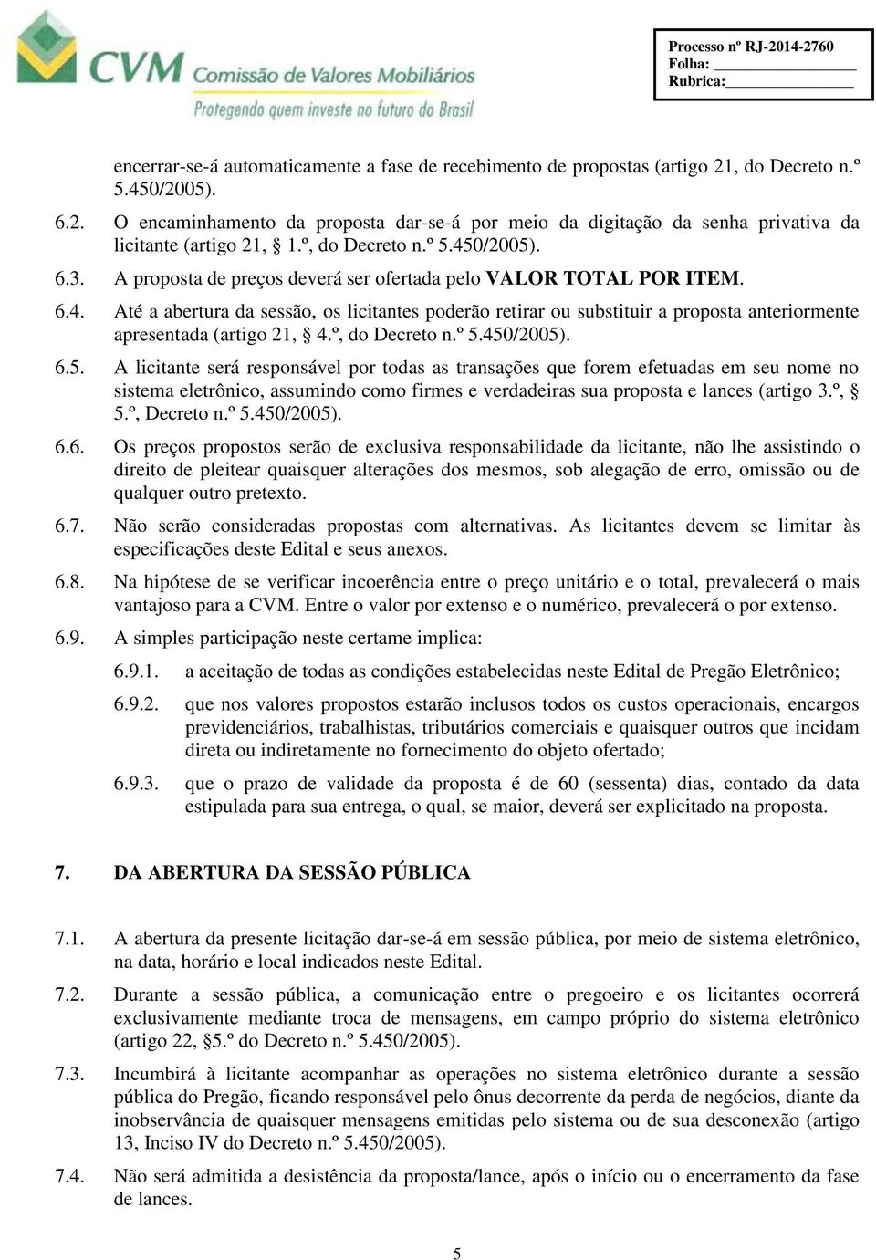 º, do Decreto n.º 5.450/2005). 6.5. A licitante será responsável por todas as transações que forem efetuadas em seu nome no sistema eletrônico, assumindo como firmes e verdadeiras sua proposta e lances (artigo 3.