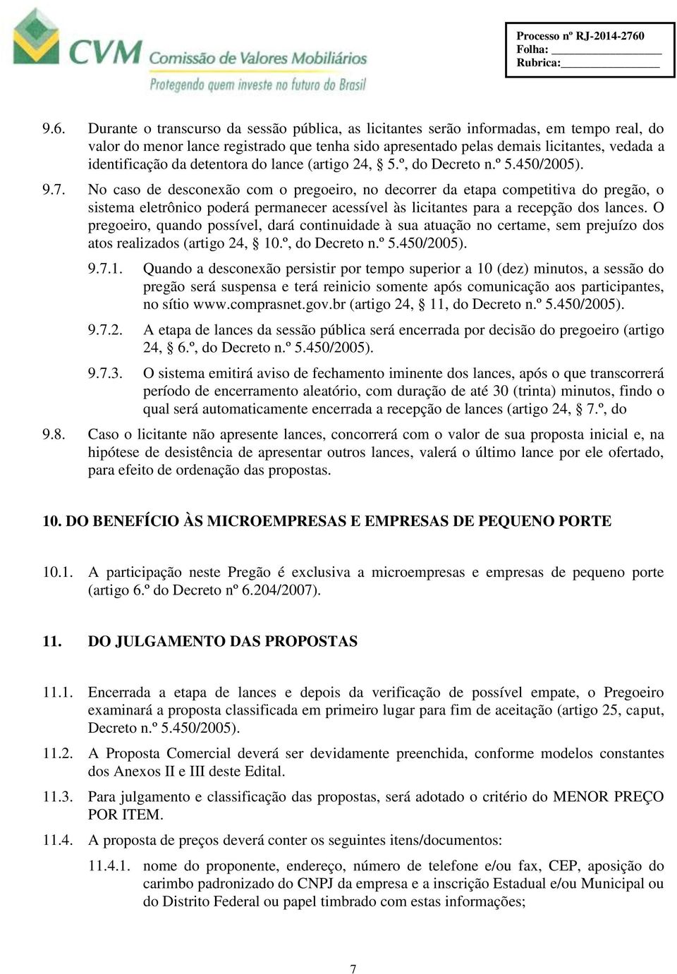 Durante o transcurso da sessão pública, as licitantes serão informadas, em tempo real, do valor do menor lance registrado que tenha sido apresentado pelas demais licitantes, vedada a identificação da