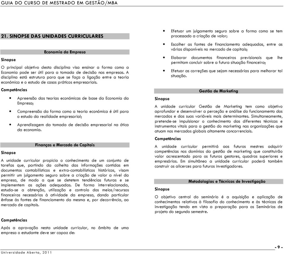 Apreensão das teorias económicas de base da Economia da Empresa; Compreensão da forma como a teoria económica é útil para o estudo da realidade empresarial; Aprendizagem da tomada de decisão