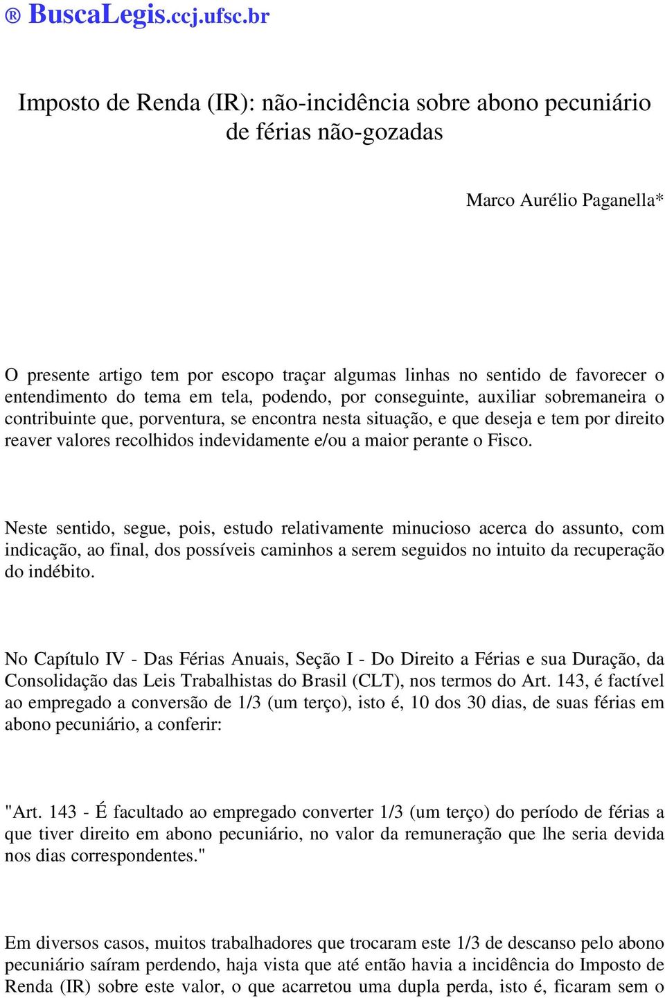 entendimento do tema em tela, podendo, por conseguinte, auxiliar sobremaneira o contribuinte que, porventura, se encontra nesta situação, e que deseja e tem por direito reaver valores recolhidos