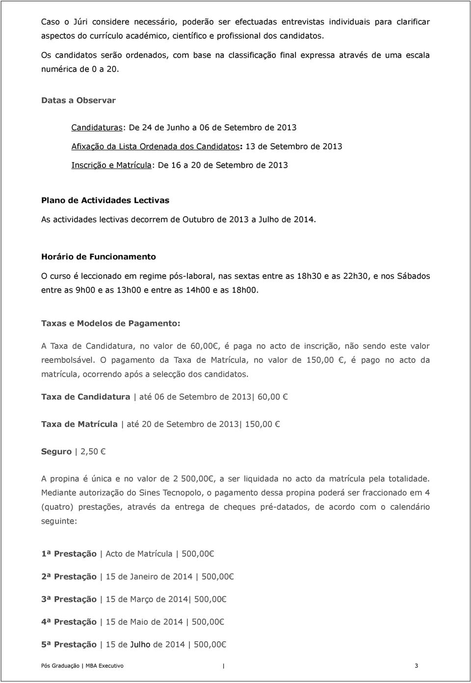 Datas a Observar Candidaturas: De 24 de Junho a 06 de Setembro de 2013 Afixação da Lista Ordenada dos Candidatos: 13 de Setembro de 2013 Inscrição e Matrícula: De 16 a 20 de Setembro de 2013 Plano de