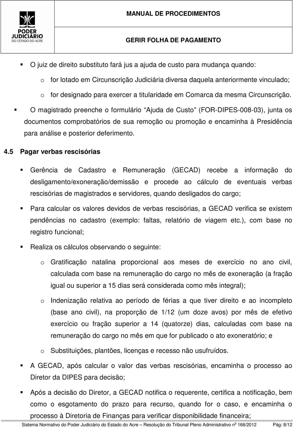 O magistrado preenche o formulário Ajuda de Custo (FOR-DIPES-008-03), junta os documentos comprobatórios de sua remoção ou promoção e encaminha à Presidência para análise e posterior deferimento. 4.