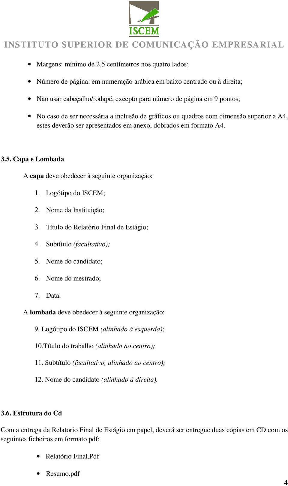 Capa e Lombada A capa deve obedecer à seguinte organização: 1. Logótipo do ISCEM; 2. Nome da Instituição; 3. Título do Relatório Final de Estágio; 4. Subtítulo (facultativo); 5. Nome do candidato; 6.