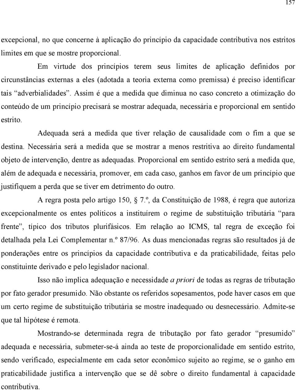 Assim é que a medida que diminua no caso concreto a otimização do conteúdo de um princípio precisará se mostrar adequada, necessária e proporcional em sentido estrito.