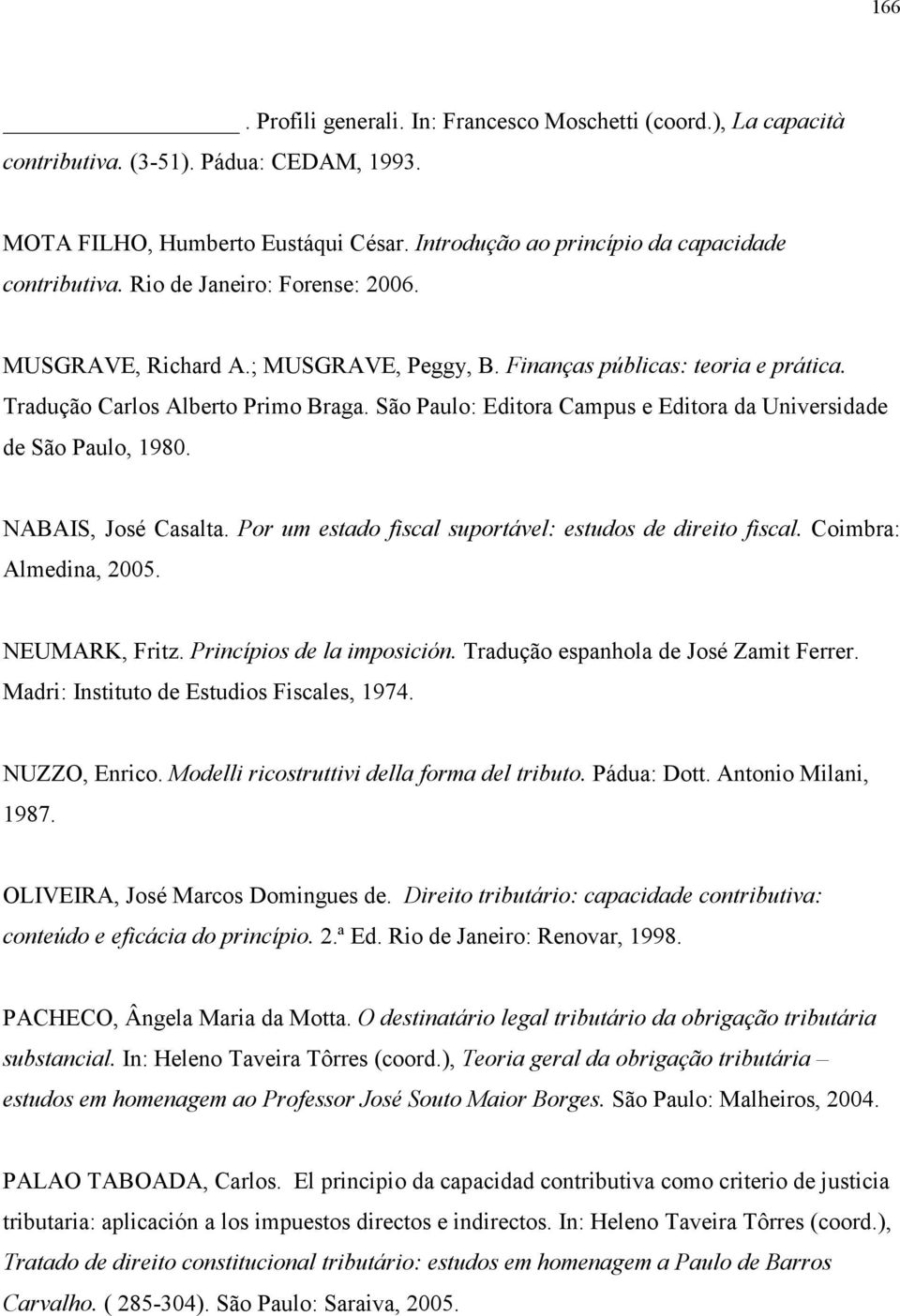 São Paulo: Editora Campus e Editora da Universidade de São Paulo, 1980. NABAIS, José Casalta. Por um estado fiscal suportável: estudos de direito fiscal. Coimbra: Almedina, 2005. NEUMARK, Fritz.