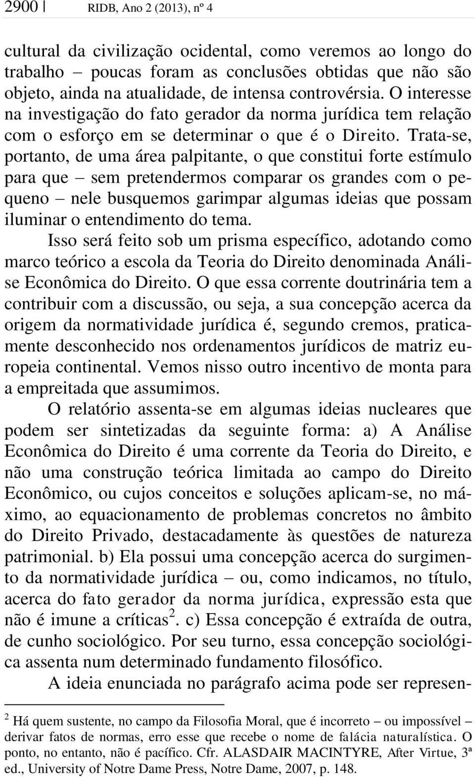 Trata-se, portanto, de uma área palpitante, o que constitui forte estímulo para que sem pretendermos comparar os grandes com o pequeno nele busquemos garimpar algumas ideias que possam iluminar o