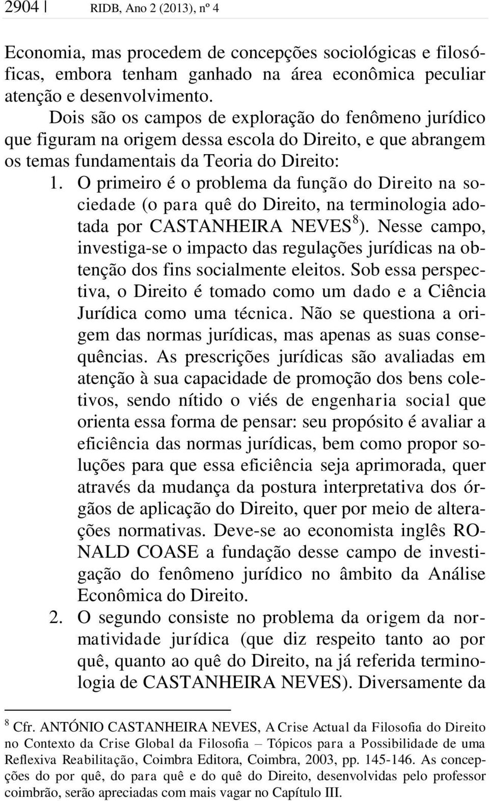 O primeiro é o problema da função do Direito na sociedade (o para quê do Direito, na terminologia adotada por CASTANHEIRA NEVES 8 ).