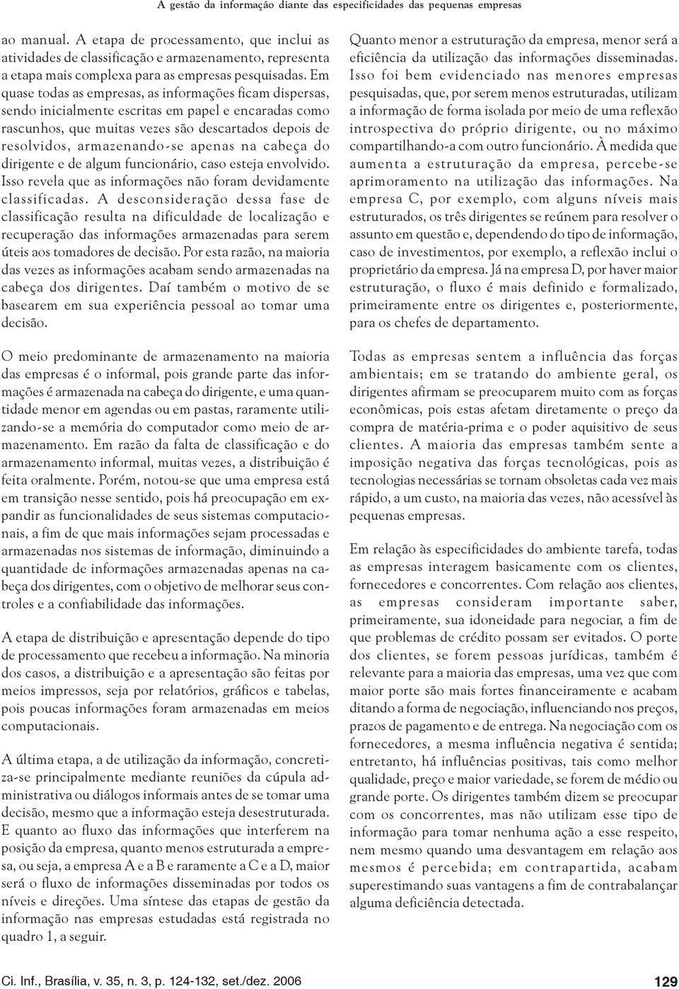 Em quase todas as empresas, as informações ficam dispersas, sendo inicialmente escritas em papel e encaradas como rascunhos, que muitas vezes são descartados depois de resolvidos, armazenando-se