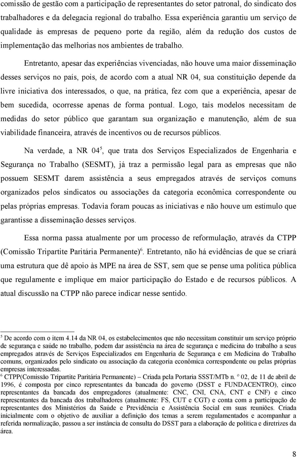 Entretanto, apesar das experiências vivenciadas, não houve uma maior disseminação desses serviços no país, pois, de acordo com a atual NR 04, sua constituição depende da livre iniciativa dos