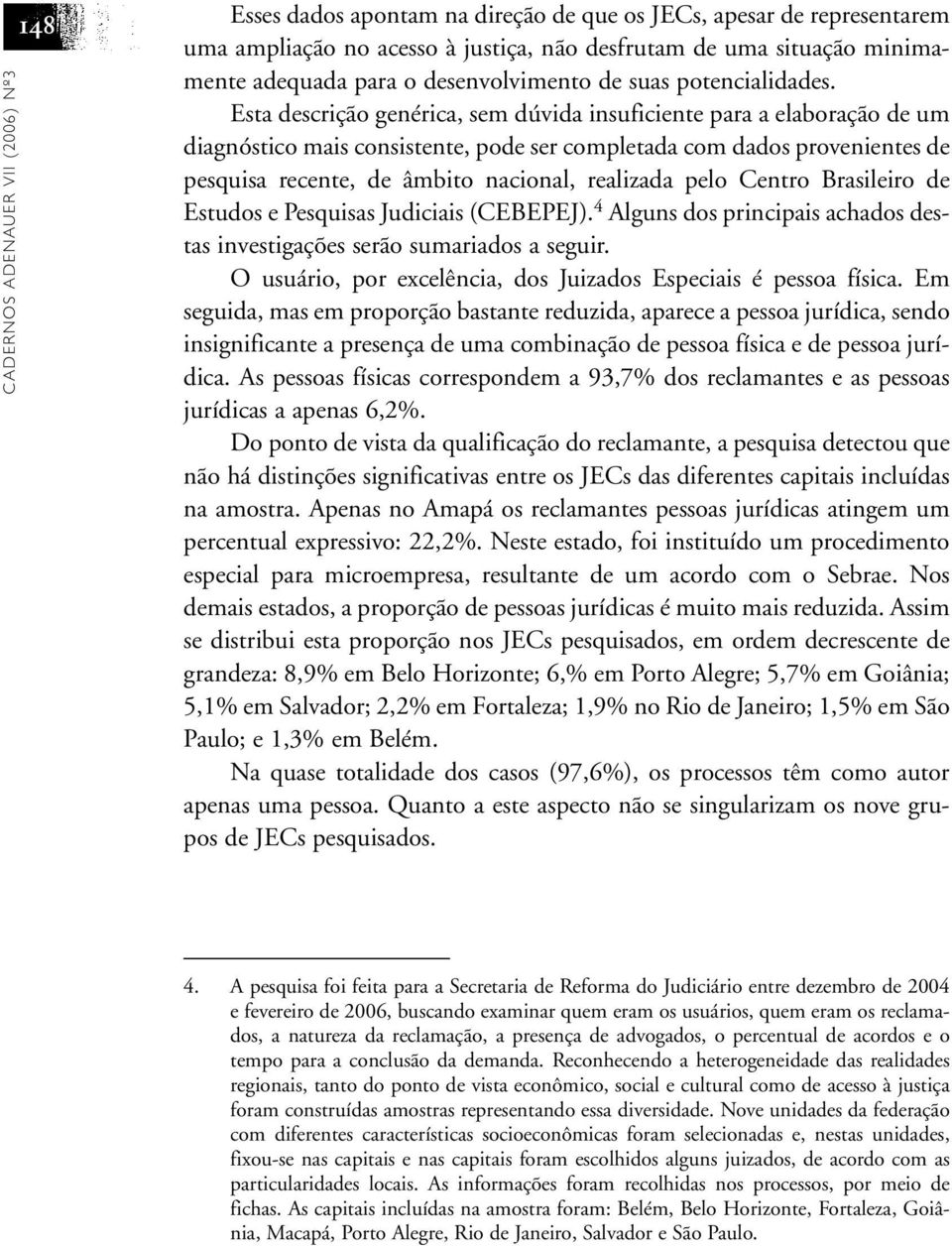 Esta descrição genérica, sem dúvida insuficiente para a elaboração de um diagnóstico mais consistente, pode ser completada com dados provenientes de pesquisa recente, de âmbito nacional, realizada