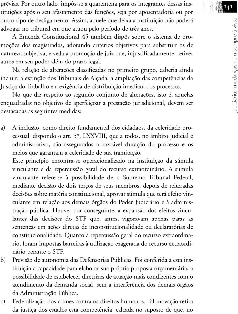 A Emenda Constitucional 45 também dispôs sobre o sistema de promoções dos magistrados, adotando critérios objetivos para substituir os de natureza subjetiva, e veda a promoção de juiz que,