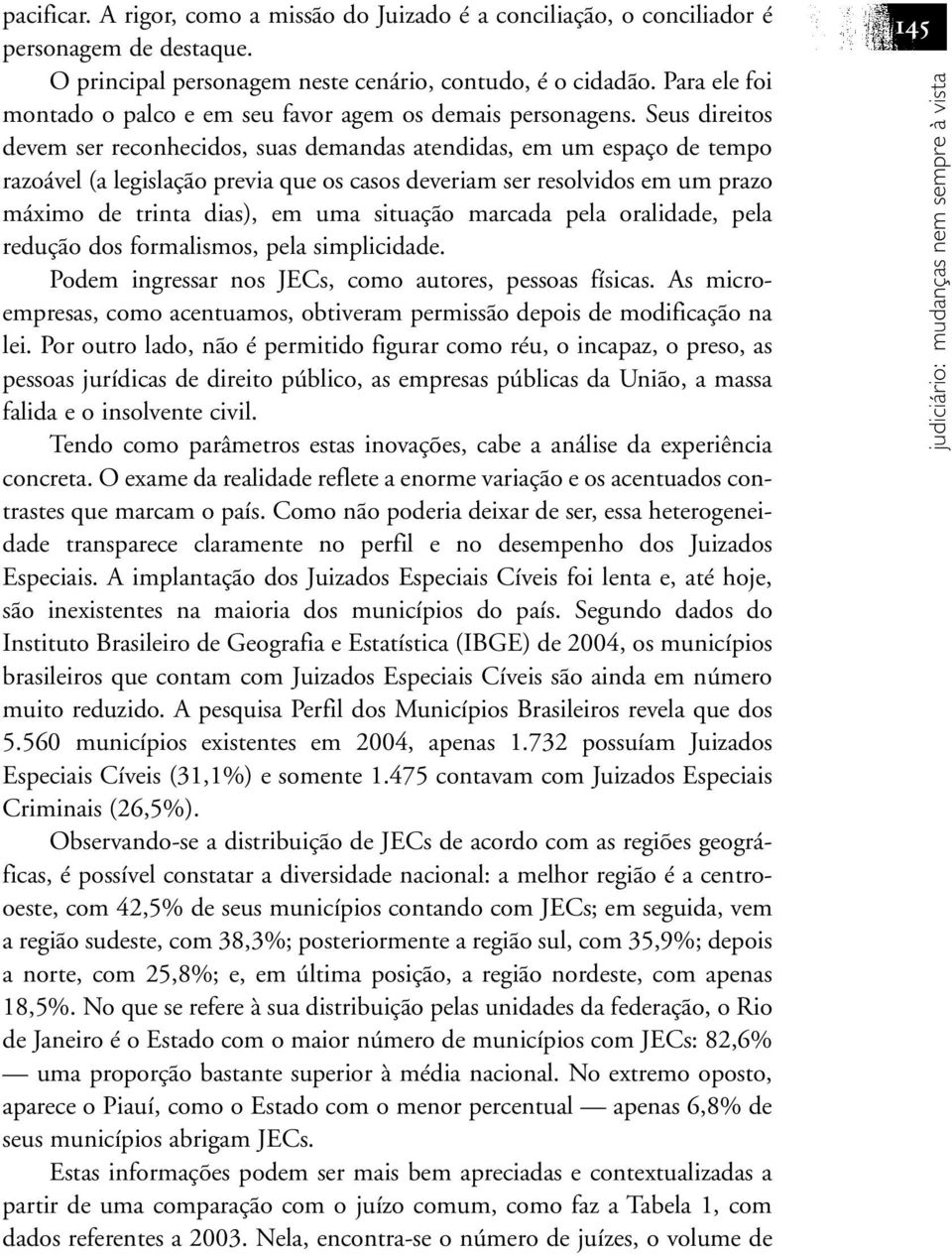 Seus direitos devem ser reconhecidos, suas demandas atendidas, em um espaço de tempo razoável (a legislação previa que os casos deveriam ser resolvidos em um prazo máximo de trinta dias), em uma