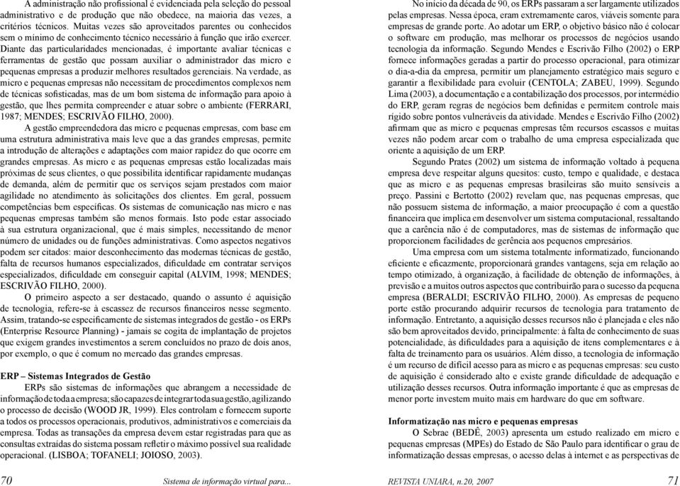 Diante das particularidades mencionadas, é importante avaliar técnicas e ferramentas de gestão que possam auxiliar o administrador das micro e pequenas empresas a produzir melhores resultados