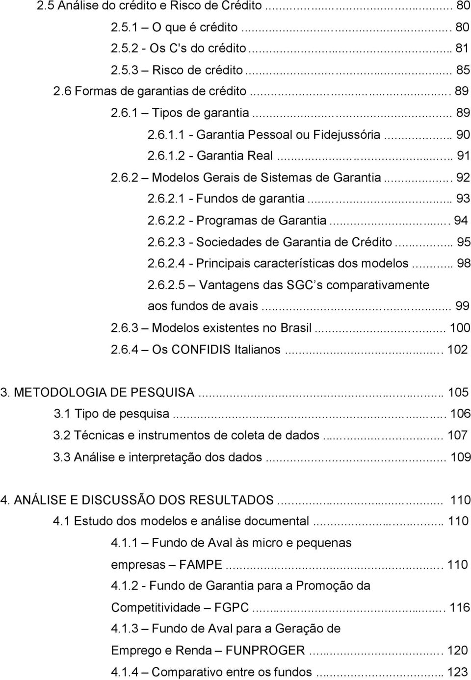 .. 94 2.6.2.3 - Sociedades de Garantia de Crédito... 95 2.6.2.4 - Principais características dos modelos... 98 2.6.2.5 Vantagens das SGC s comparativamente aos fundos de avais... 99 2.6.3 Modelos existentes no Brasil.