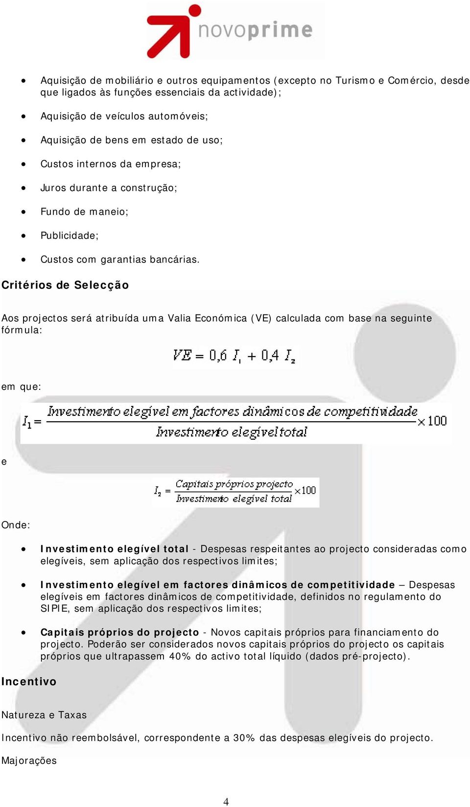 Critérios de Selecção Aos projectos será atribuída uma Valia Económica (VE) calculada com base na seguinte fórmula: em que: e Onde: Investimento elegível total - Despesas respeitantes ao projecto