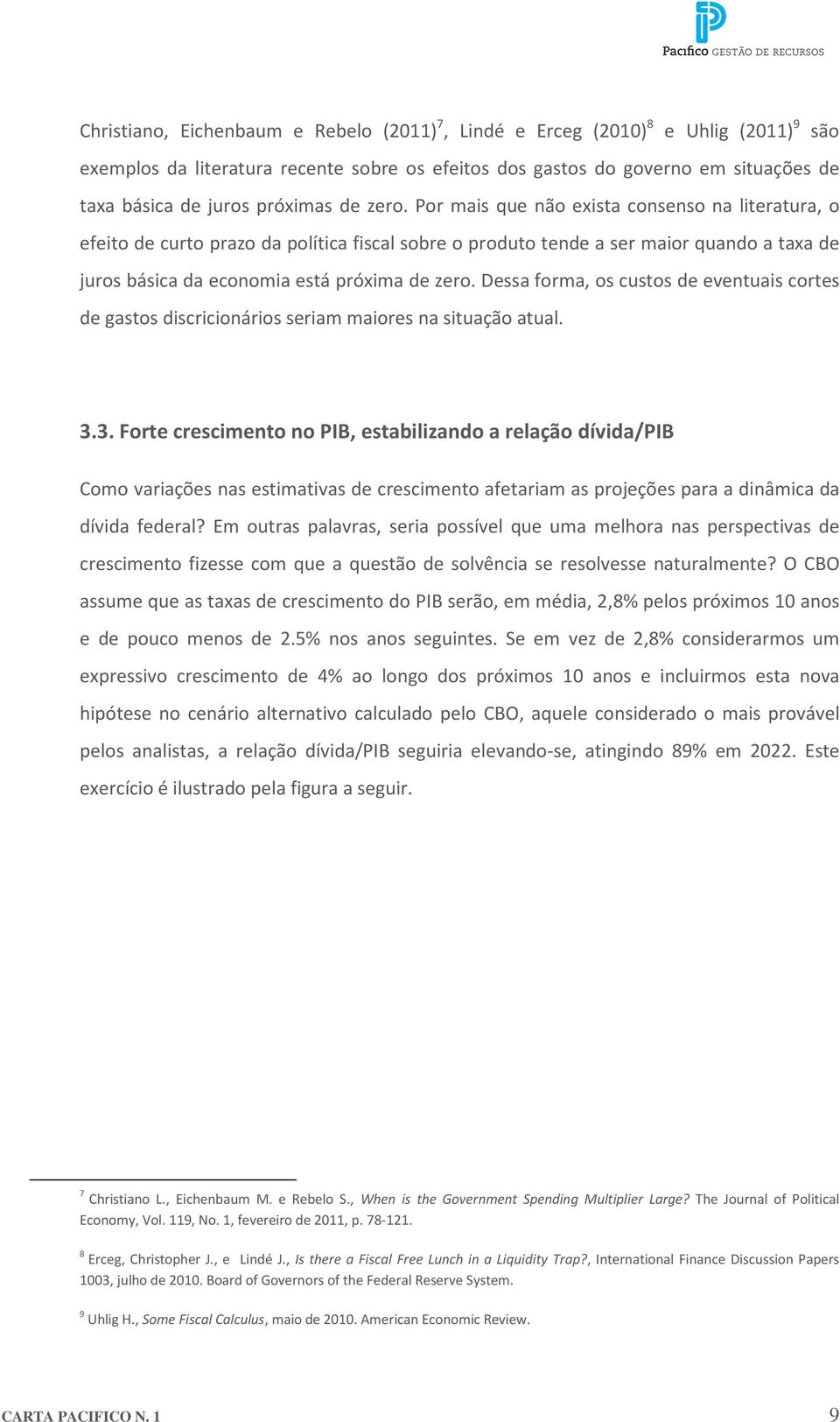 Por mais que não exista consenso na literatura, o efeito de curto prazo da política fiscal sobre o produto tende a ser maior quando a taxa de juros básica da economia está próxima de zero.