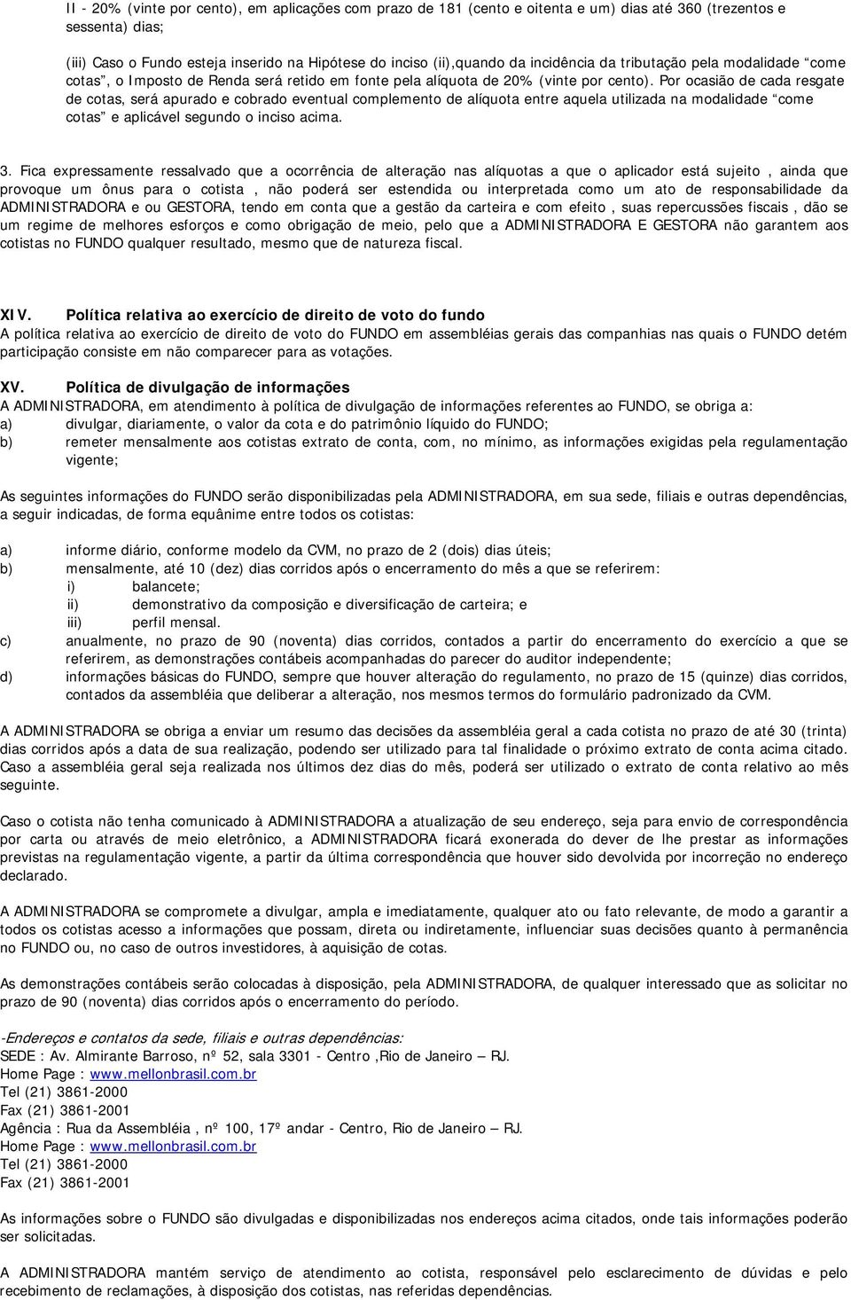 Por ocasião de cada resgate de cotas, será apurado e cobrado eventual complemento de alíquota entre aquela utilizada na modalidade come cotas e aplicável segundo o inciso acima. 3.