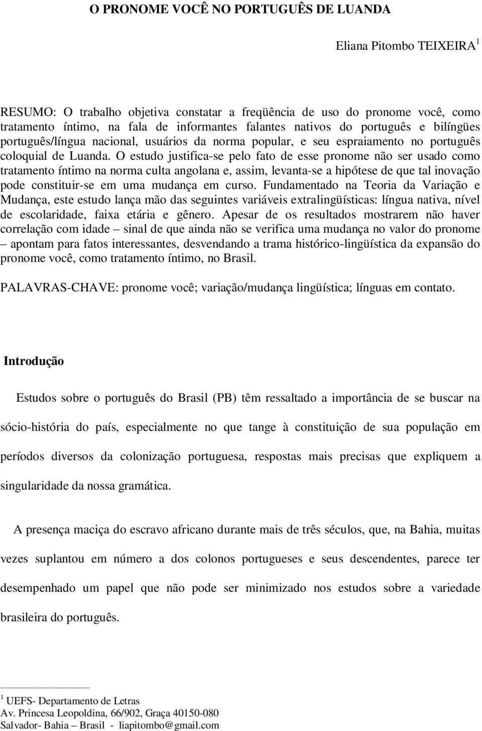 O estudo justifica-se pelo fato de esse pronome não ser usado como tratamento íntimo na norma culta angolana e, assim, levanta-se a hipótese de que tal inovação pode constituir-se em uma mudança em