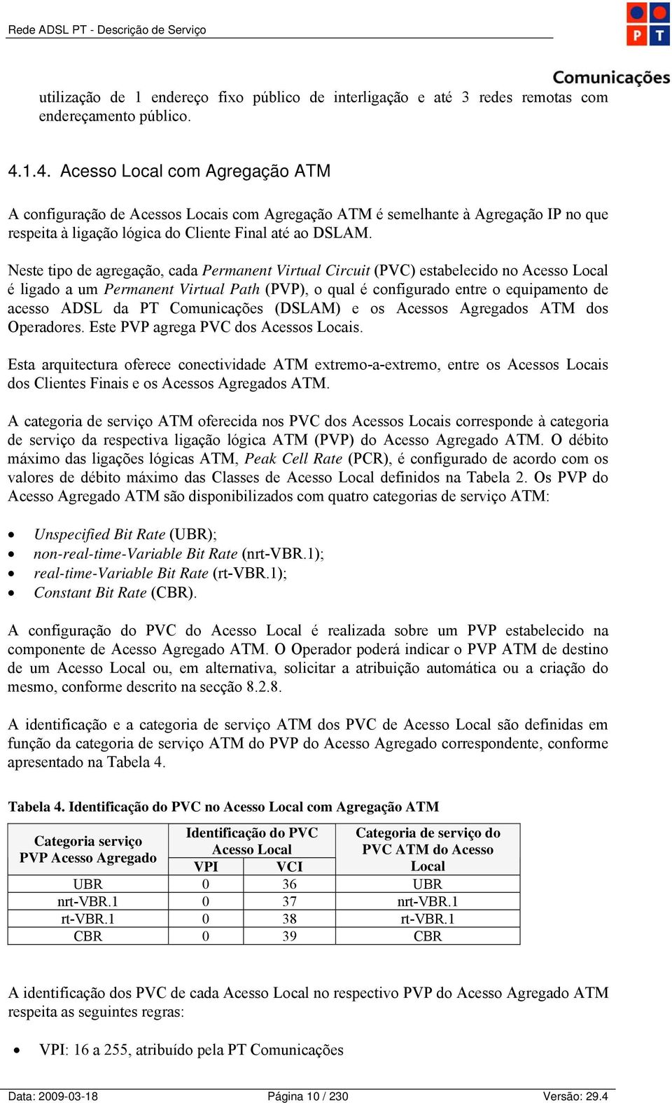 Neste tipo de agregação, cada Permanent Virtual Circuit (PVC) estabelecido no Acesso Local é ligado a um Permanent Virtual Path (PVP), o qual é configurado entre o equipamento de acesso ADSL da PT