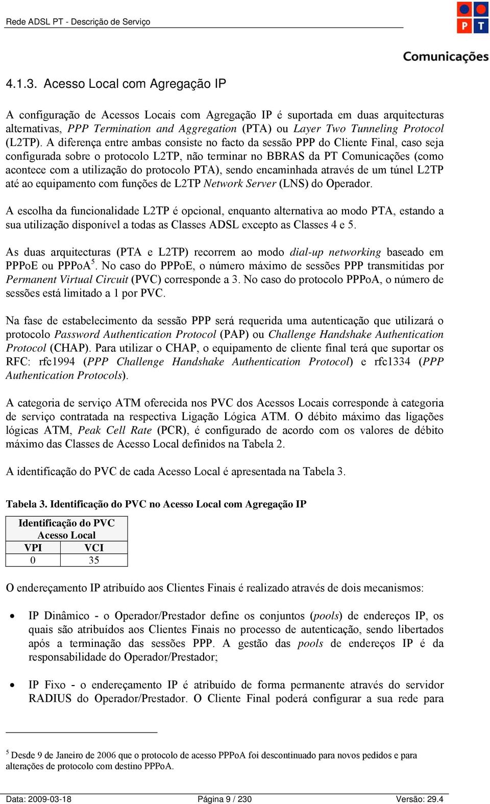 A diferença entre ambas consiste no facto da sessão PPP do Cliente Final, caso seja configurada sobre o protocolo L2TP, não terminar no BBRAS da PT Comunicações (como acontece com a utilização do