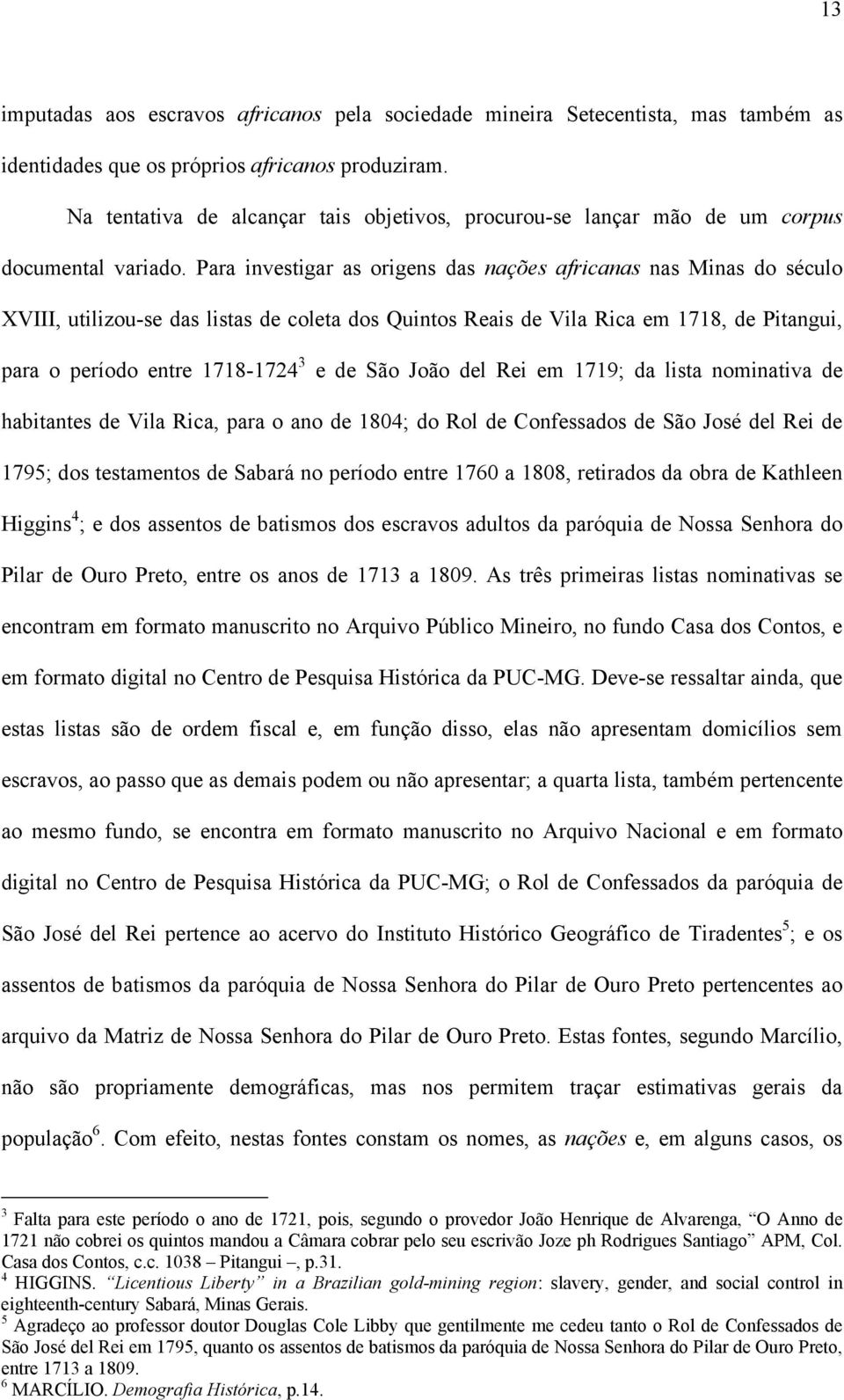 Para investigar as origens das nações africanas nas Minas do século XVIII, utilizou-se das listas de coleta dos Quintos Reais de Vila Rica em 1718, de Pitangui, para o período entre 1718-1724 3 e de