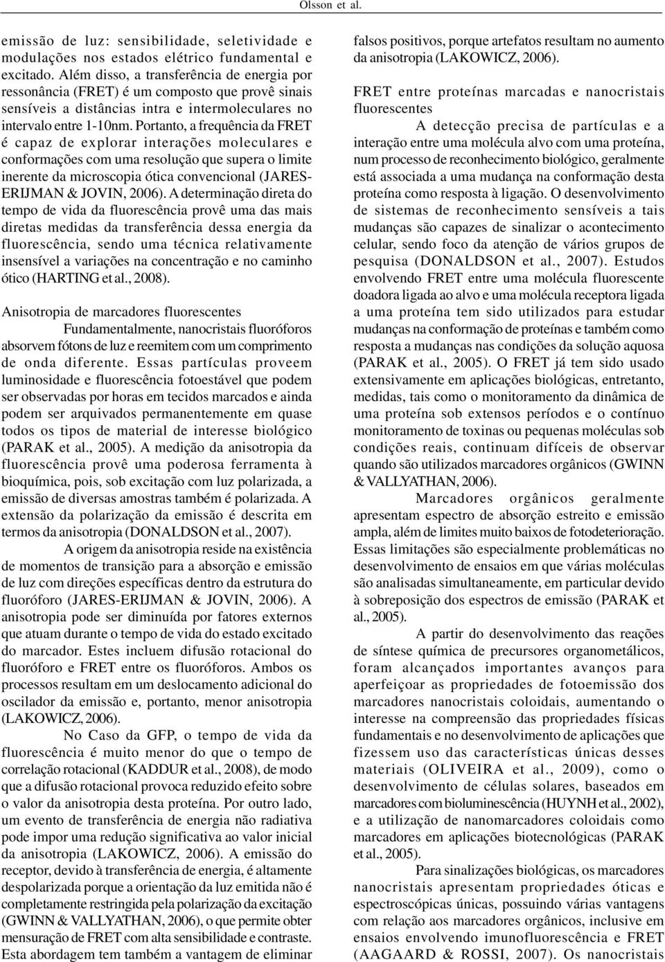 Portanto, a frequência da FRET é capaz de explorar interações moleculares e conformações com uma resolução que supera o limite inerente da microscopia ótica convencional (JARES- ERIJMAN & JOVIN,