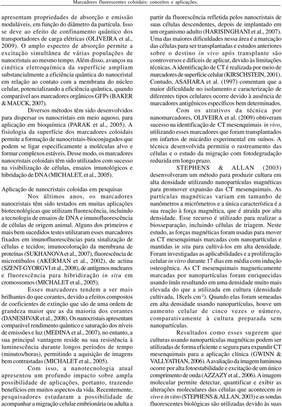 O amplo espectro de absorção permite a excitação simultânea de várias populações de nanocristais ao mesmo tempo.