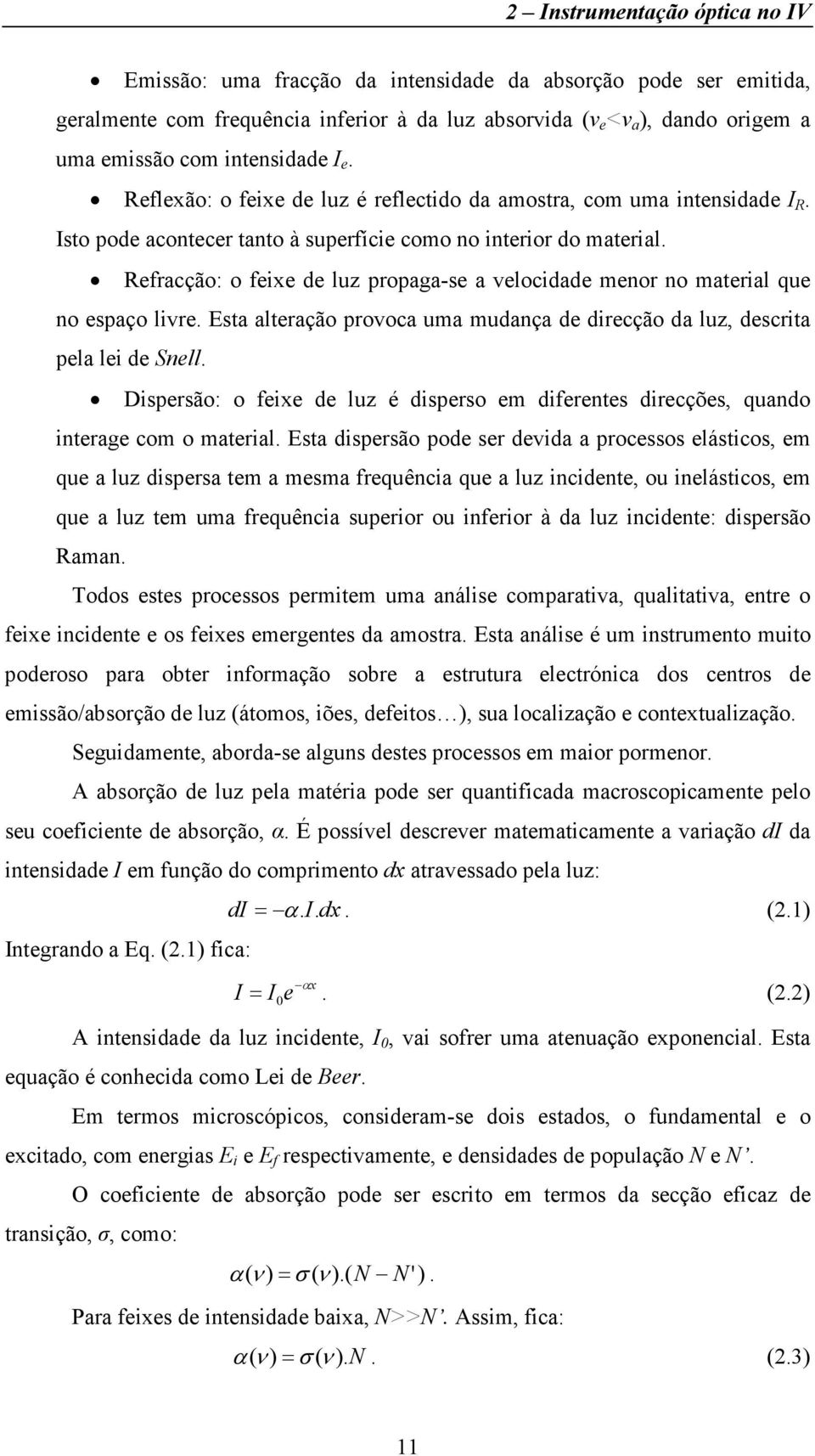 Refracção: o feixe de luz propaga-se a velocidade menor no material que no espaço livre. Esta alteração provoca uma mudança de direcção da luz, descrita pela lei de Snell.