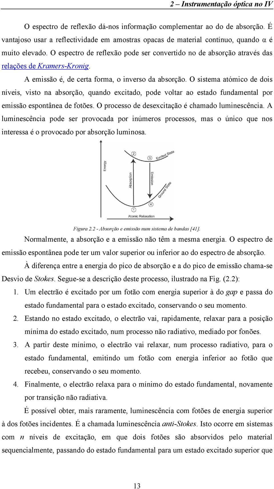 A emissão é, de certa forma, o inverso da absorção. O sistema atómico de dois níveis, visto na absorção, quando excitado, pode voltar ao estado fundamental por emissão espontânea de fotões.