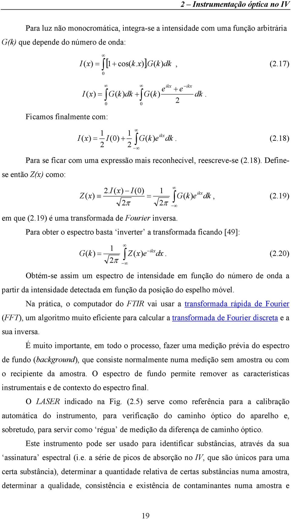 I( x) I (0) Z( x) = π 1 π em que (.19) é uma transformada de Fourier inversa. G( k) e Para obter o espectro basta inverter a transformada ficando [49]: G( k) 1 ikx = Z( x) e dx π ikx dk, (.19). (.0) Obtém-se assim um espectro de intensidade em função do número de onda a partir da intensidade detectada em função da posição do espelho móvel.