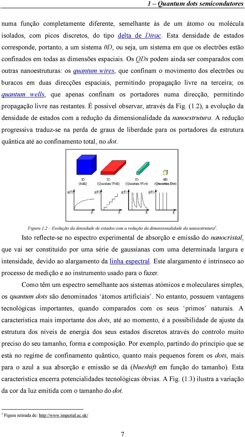 Os QDs podem ainda ser comparados com outras nanoestruturas: os quantum wires, que confinam o movimento dos electrões ou buracos em duas direcções espaciais, permitindo propagação livre na terceira;