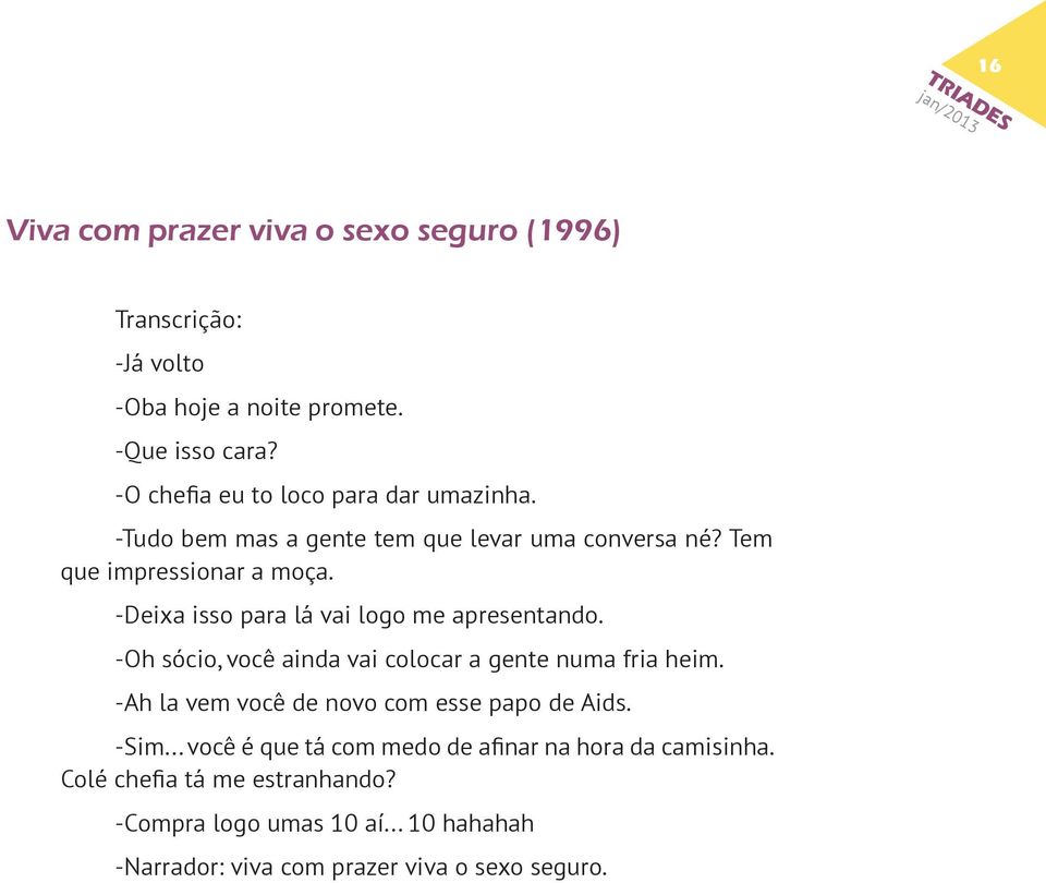 -Deixa isso para lá vai logo me apresentando. -Oh sócio, você ainda vai colocar a gente numa fria heim.