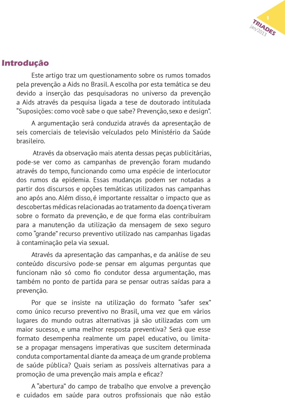 Prevenção, sexo e design. A argumentação será conduzida através da apresentação de seis comerciais de televisão veículados pelo Ministério da Saúde brasileiro.