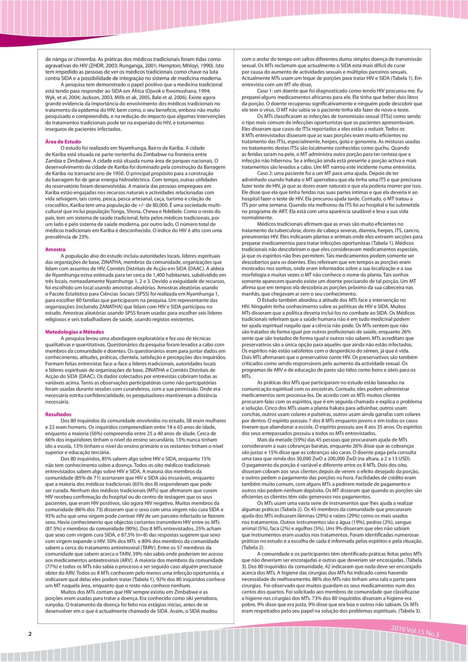 A pesquisa tem demonstrado o papel positivo que a medicina tradicional está tendo para responder ao SIDA em África (Ojwok e Rwomushana, 1994; Wyk, et al, 2004; Jackson, 2003, Mills et ak, 2005, Bale