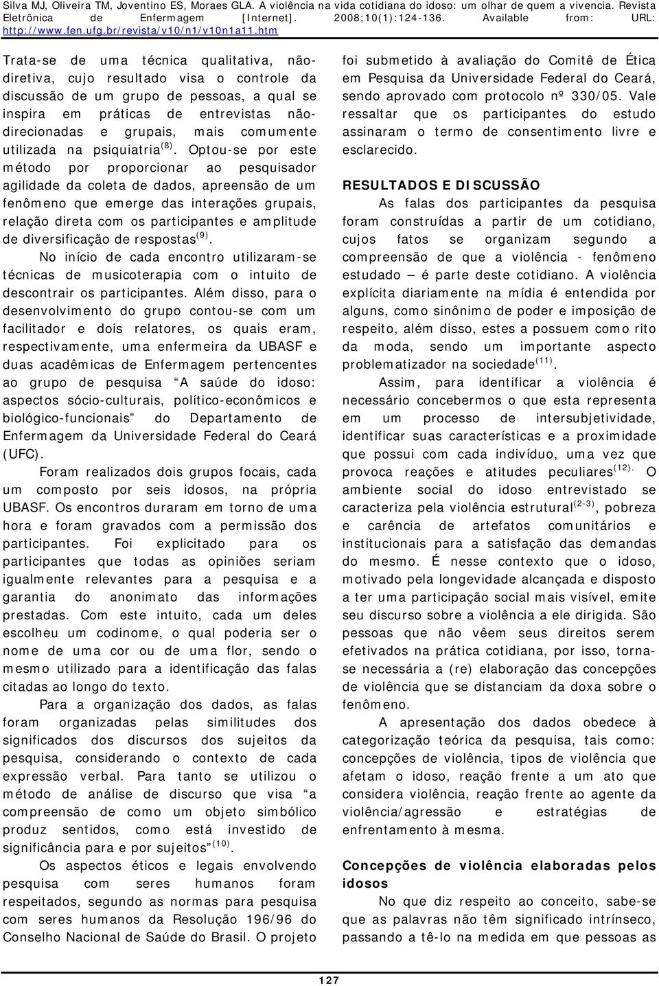 Optou-se por este método por proporcionar ao pesquisador agilidade da coleta de dados, apreensão de um fenômeno que emerge das interações grupais, relação direta com os participantes e amplitude de