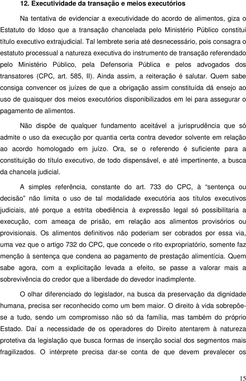 Tal lembrete seria até desnecessário, pois consagra o estatuto processual a natureza executiva do instrumento de transação referendado pelo Ministério Público, pela Defensoria Pública e pelos