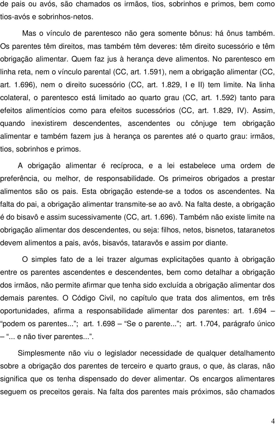 1.591), nem a obrigação alimentar (CC, art. 1.696), nem o direito sucessório (CC, art. 1.829, I e II) tem limite. Na linha colateral, o parentesco está limitado ao quarto grau (CC, art. 1.592) tanto para efeitos alimentícios como para efeitos sucessórios (CC, art.