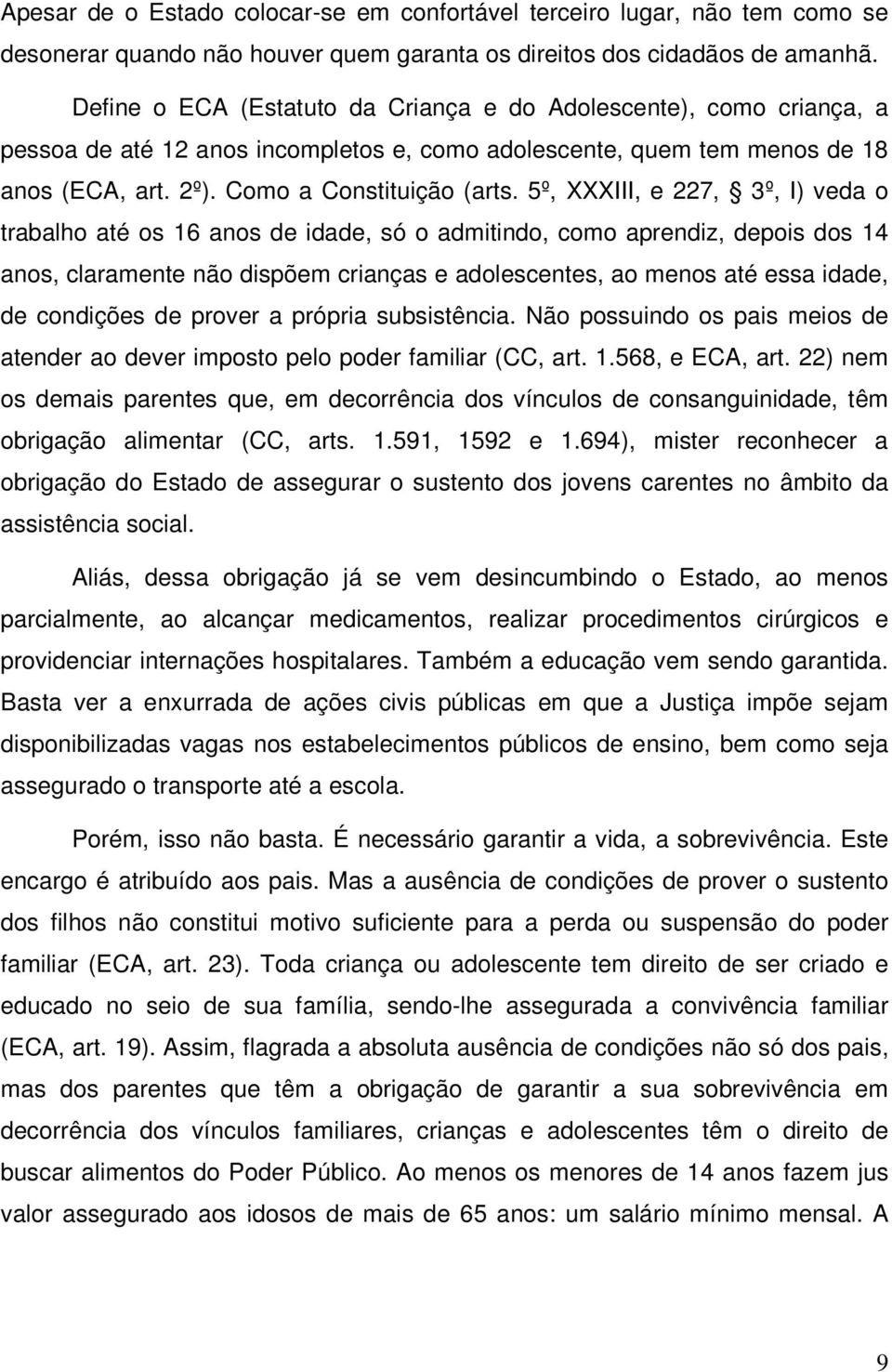 5º, XXXIII, e 227, 3º, I) veda o trabalho até os 16 anos de idade, só o admitindo, como aprendiz, depois dos 14 anos, claramente não dispõem crianças e adolescentes, ao menos até essa idade, de