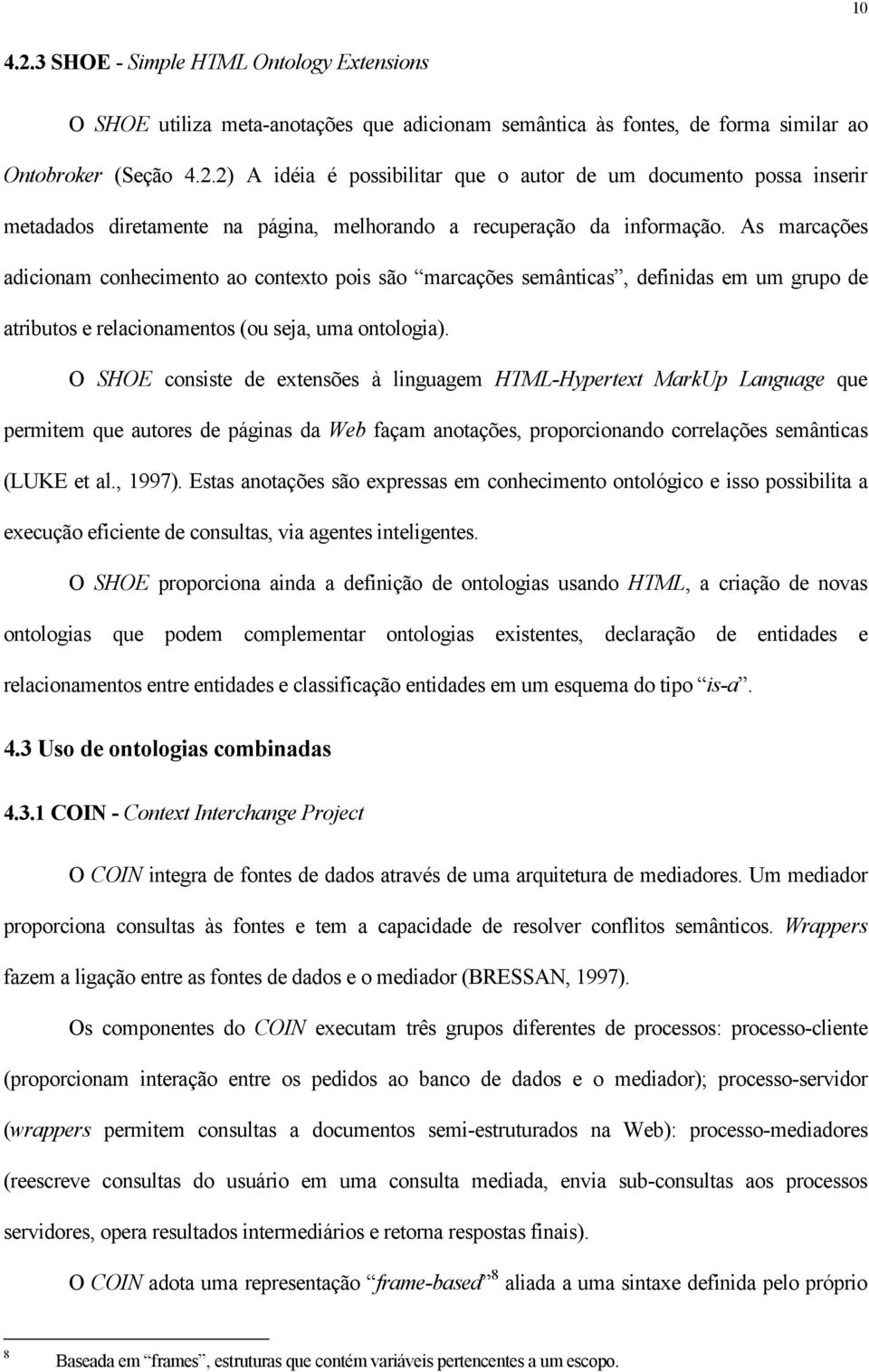 O SHOE consiste de extensões à linguagem HTML-Hypertext MarkUp Language que permitem que autores de páginas da Web façam anotações, proporcionando correlações semânticas (LUKE et al., 1997).