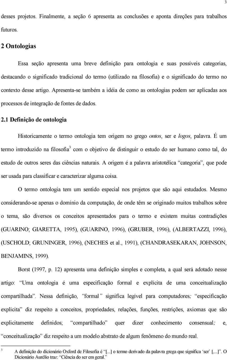 contexto desse artigo. Apresenta-se também a idéia de como as ontologias podem ser aplicadas aos processos de integração de fontes de dados. 2.