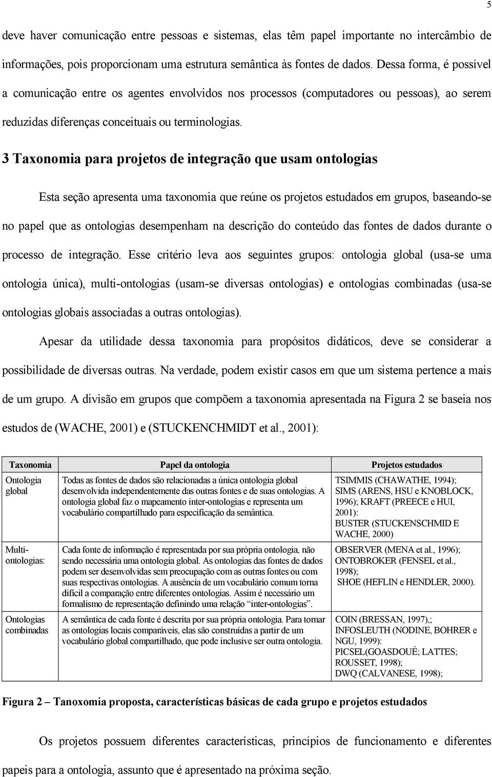 3 Taxonomia para projetos de integração que usam ontologias Esta seção apresenta uma taxonomia que reúne os projetos estudados em grupos, baseando-se no papel que as ontologias desempenham na