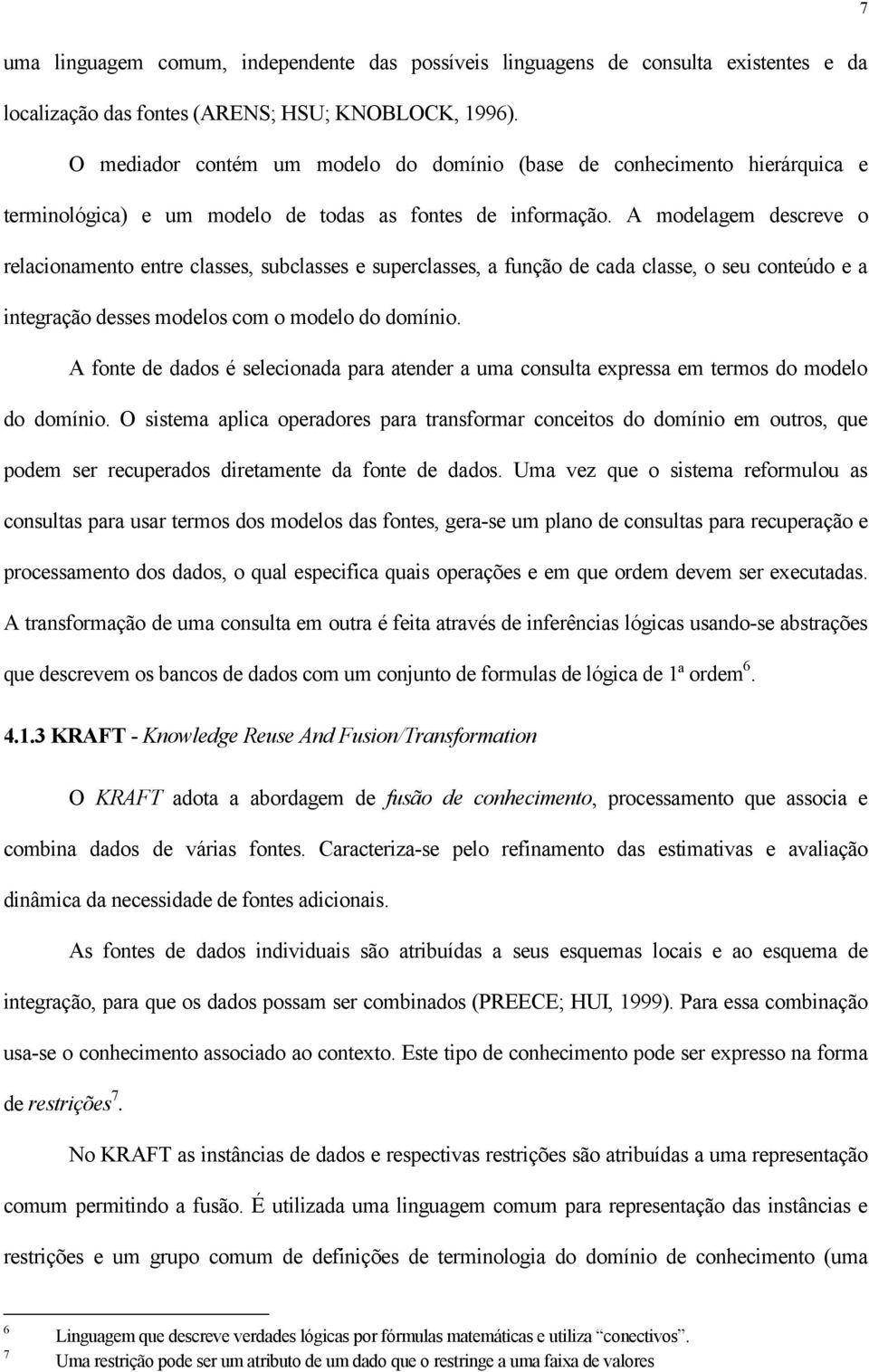 A modelagem descreve o relacionamento entre classes, subclasses e superclasses, a função de cada classe, o seu conteúdo e a integração desses modelos com o modelo do domínio.