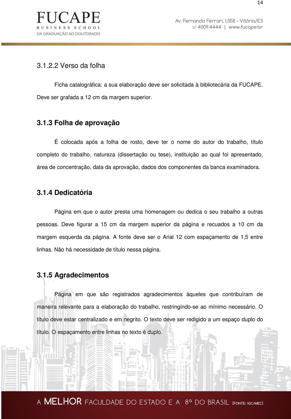 dos componentes da banca examinadora. 3.1.4 Dedicatória Página em que o autor presta uma homenagem ou dedica o seu trabalho a outras pessoas.